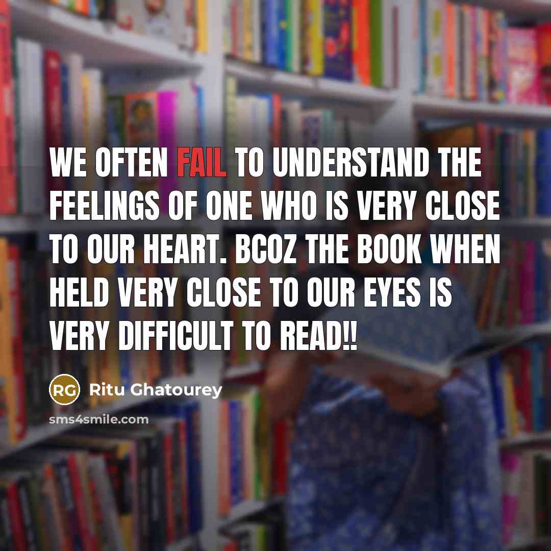 “We Often Fail to Understand the Feelings of one Who Is Very Close to Our Heart. Bcoz the Book When Held Very Close to Our Eyes Is Very Difficult to Read!!” quote by Ritu Ghatourey