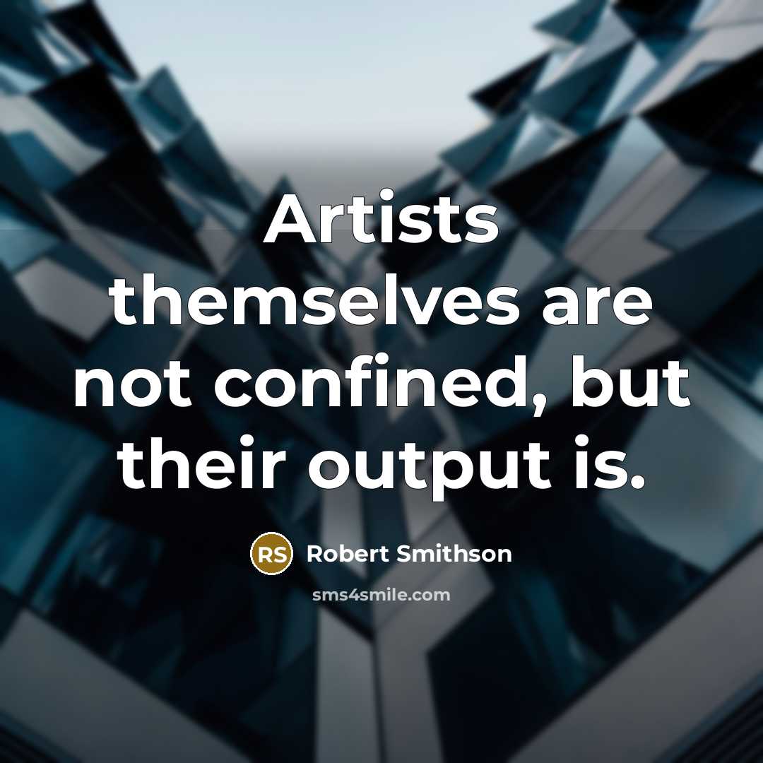 “Artists themselves are not confined, but their output is.” quote by Robert Smithson