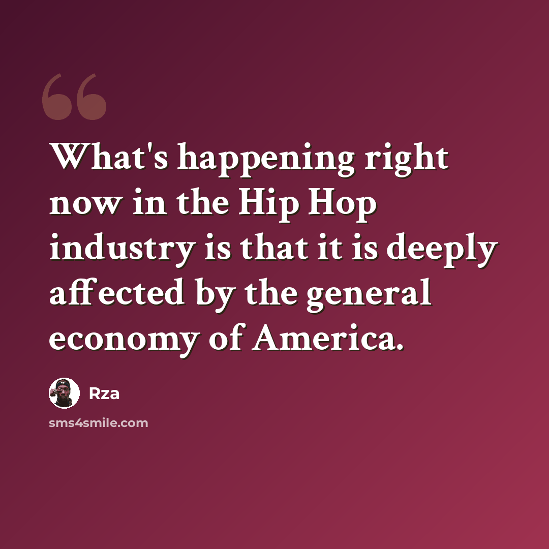 “What's happening right now in the Hip Hop industry is that it is deeply affected by the general economy of America.” quote by RZA