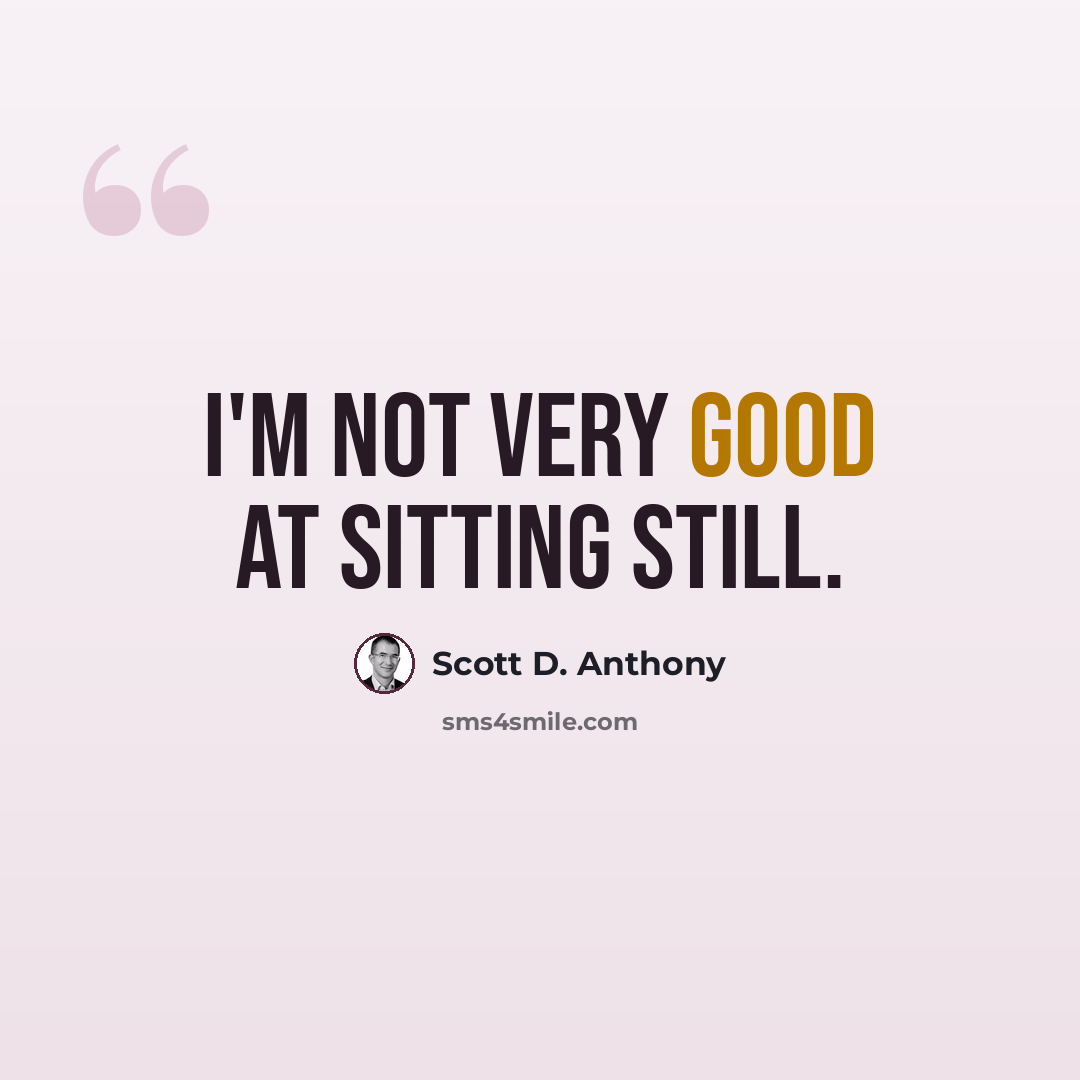 “I'm not very good at sitting still.” quote by Scott D. Anthony