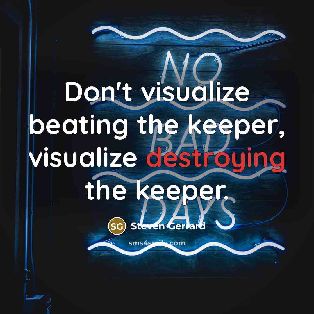 “Don't visualize beating the keeper, visualize destroying the keeper.” quote by Steven Gerrard