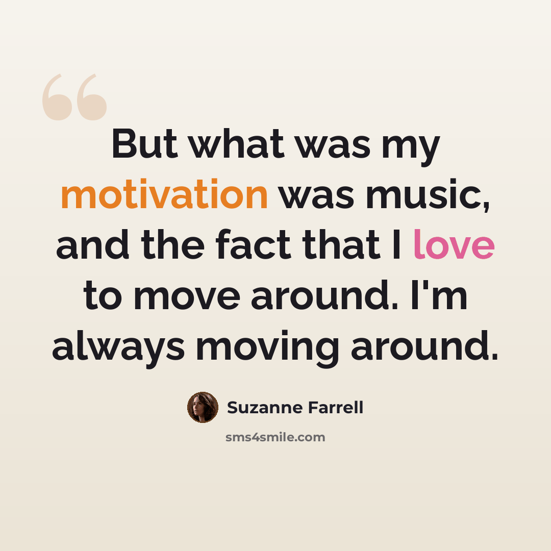 “But what was my motivation was music, and the fact that I love to move around. I'm always moving around.” quote by Suzanne Farrell