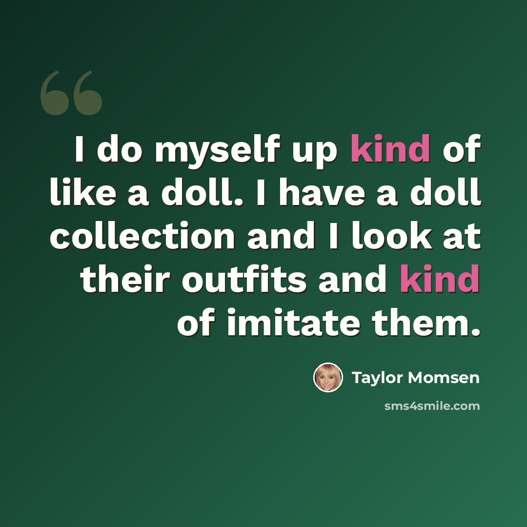 “I do myself up kind of like a doll. I have a doll collection and I look at their outfits and kind of imitate them.” quote by Taylor Momsen