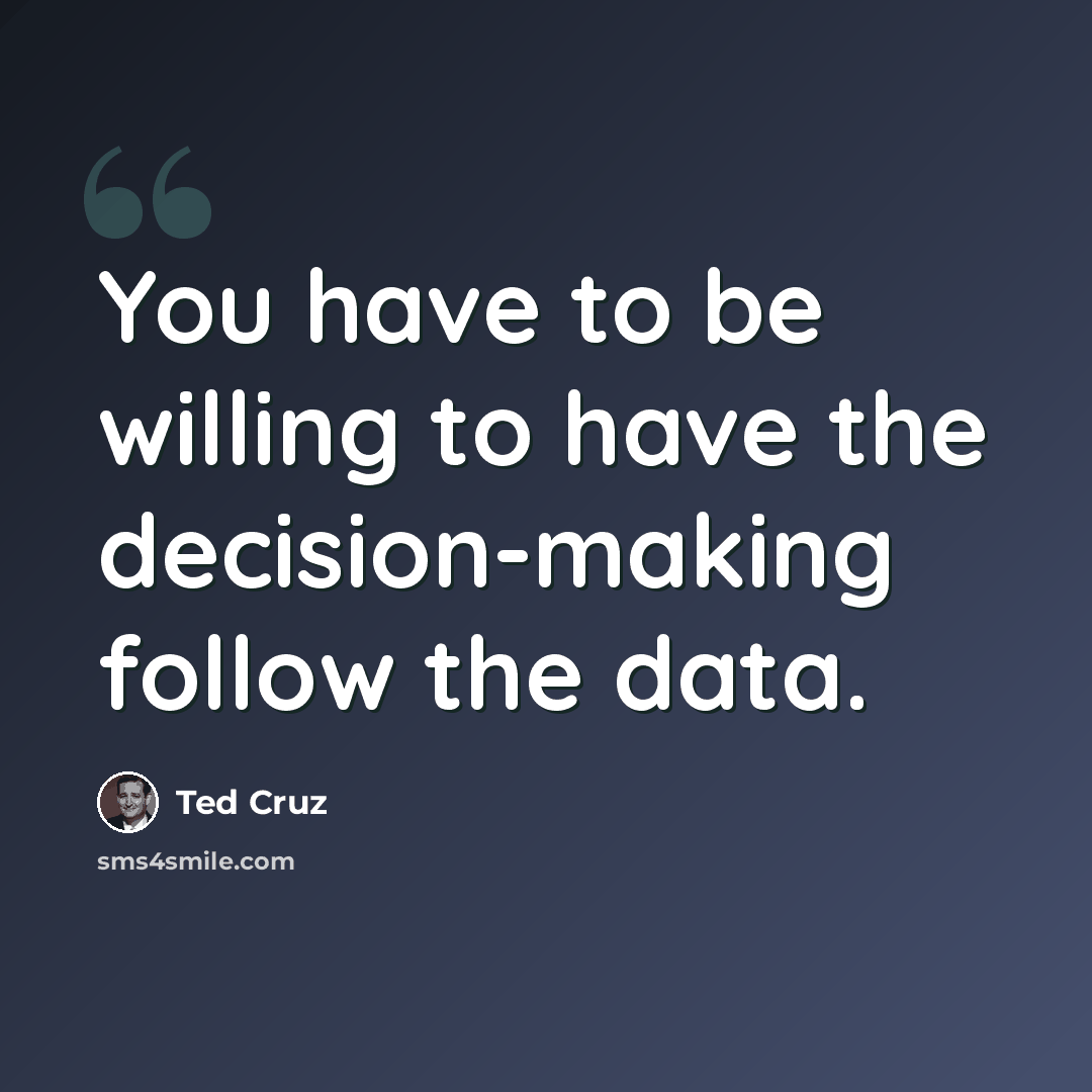 “You have to be willing to have the decision-making follow the data.” quote by Ted Cruz