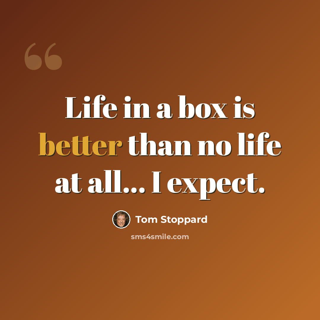 “Life in a box is better than no life at all... I expect.” quote by Tom Stoppard