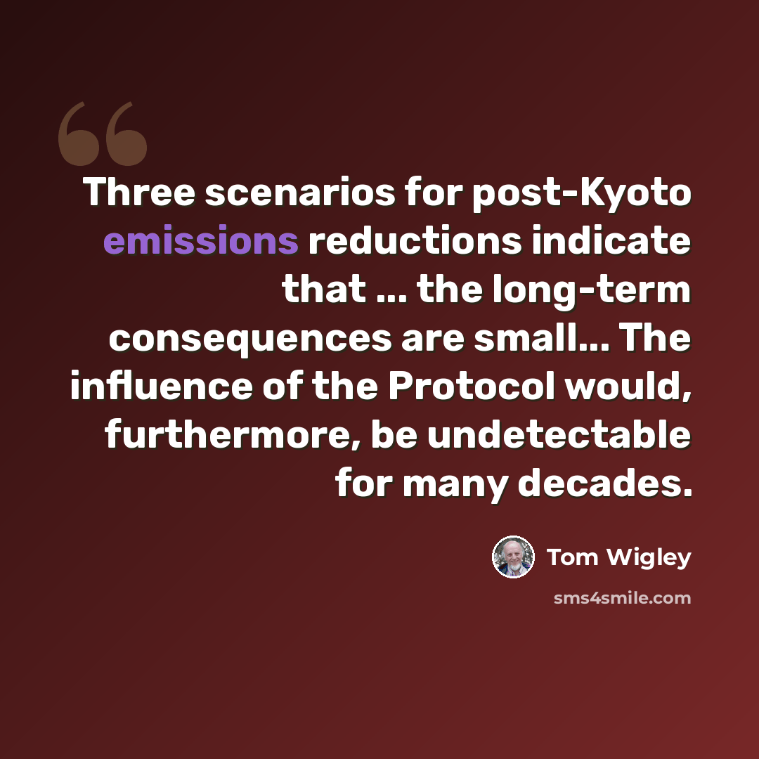 “Three scenarios for post-Kyoto emissions reductions indicate that ... the long-term consequences are small... The influence of the Protocol would, furthermore, be undetectable for many decades.” quote by Tom Wigley
