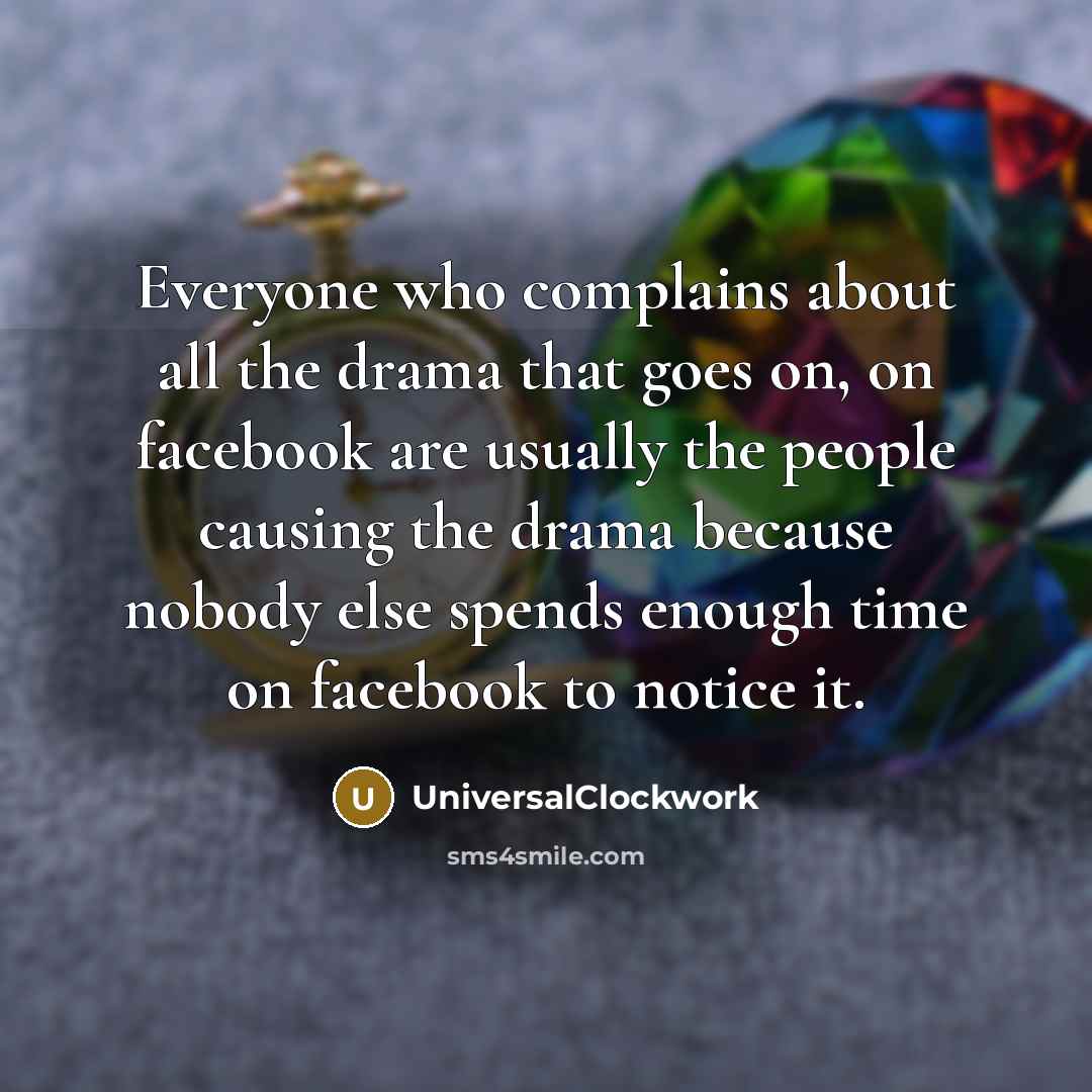 “Everyone who complains about all the drama that goes on, on facebook are usually the people causing the drama because nobody else spends enough time on facebook to notice it.” quote by Universalclockwork
