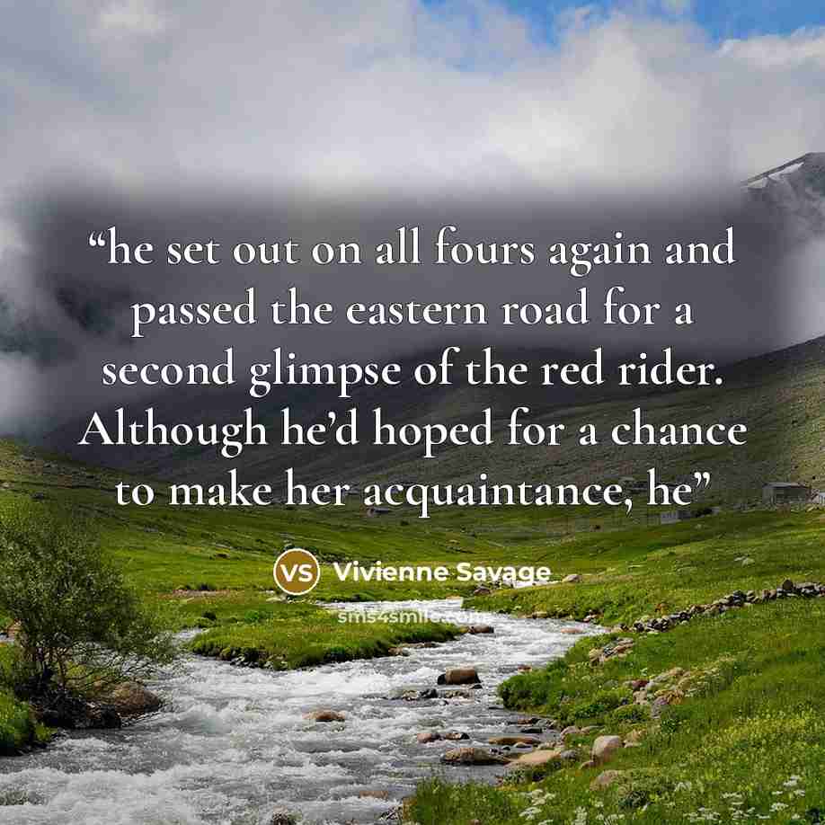 “he set out on all fours again and passed the eastern road for a second glimpse of the red rider. Although he’d hoped for a chance to make her acquaintance, he” quote by Vivienne Savage