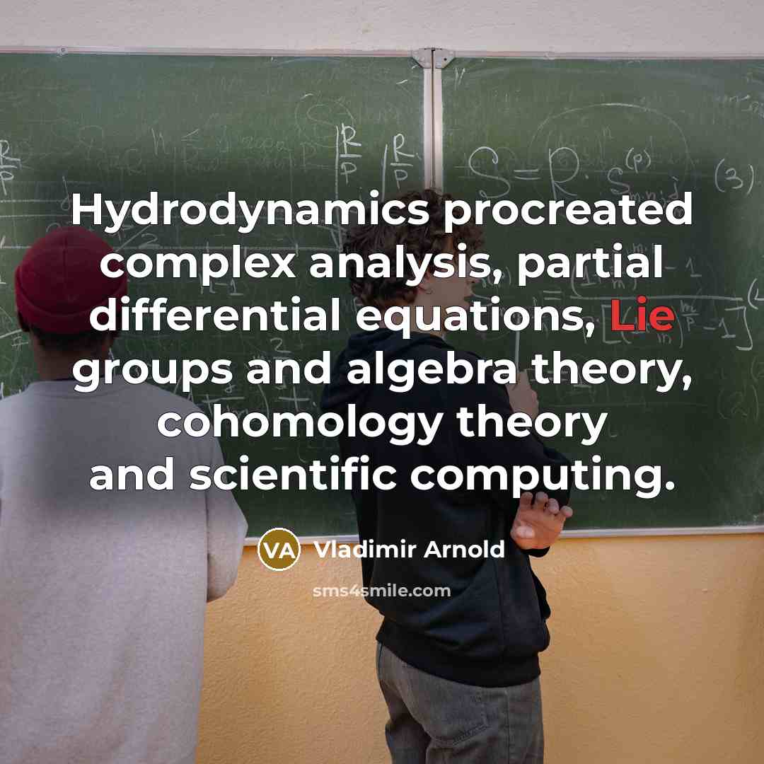 “Hydrodynamics procreated complex analysis, partial differential equations, Lie groups and algebra theory, cohomology theory and scientific computing.” quote by Vladimir Arnold