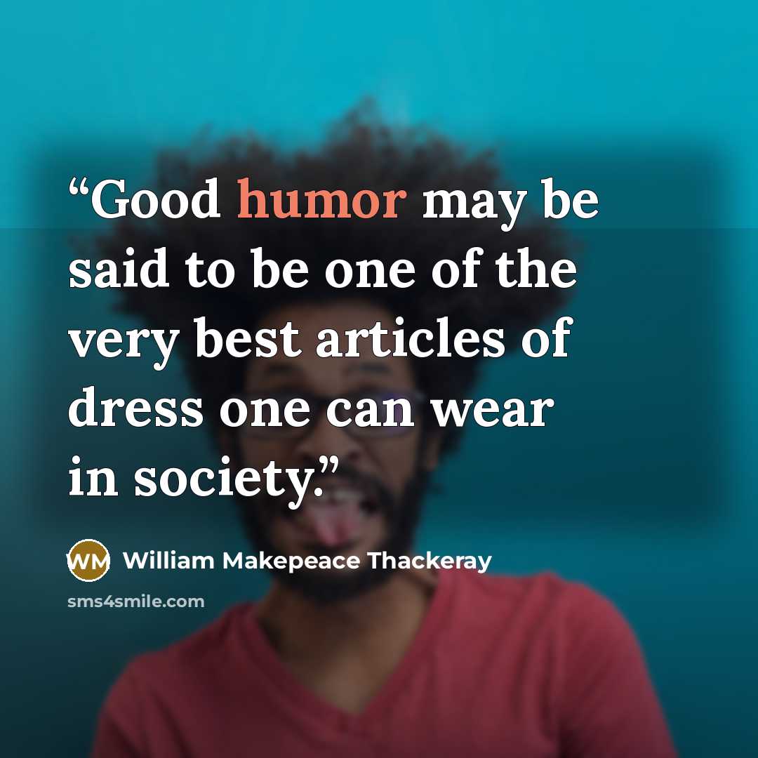 “Good humor may be said to be one of the very best articles of dress one can wear in society.” quote by William Makepeace Thackeray