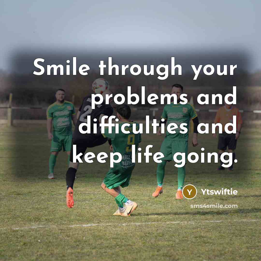 “Smile through your problems and difficulties and keep life going.” quote by Ytswiftie