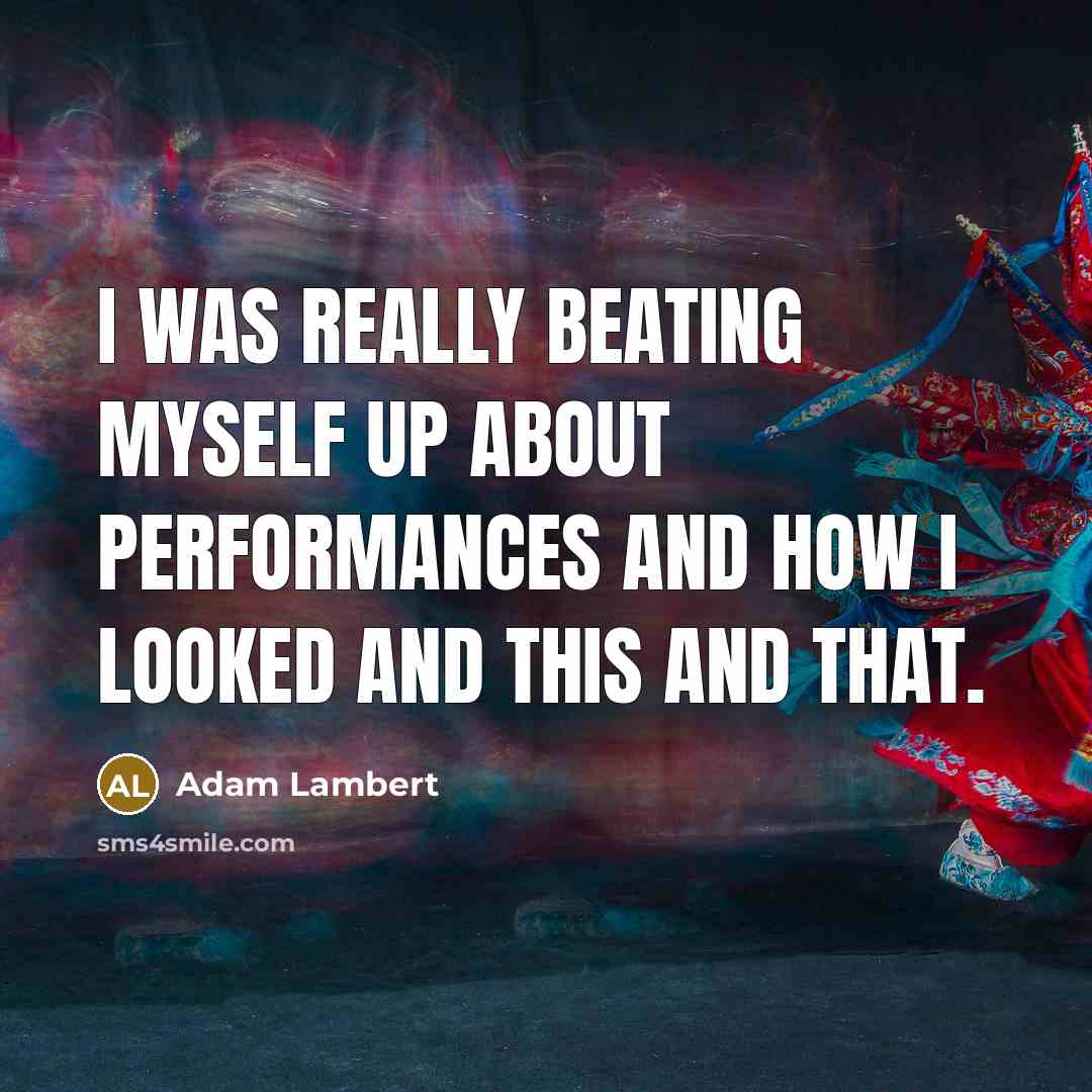“I was really beating myself up about performances and how I looked and this and that.” quote by Adam Lambert
