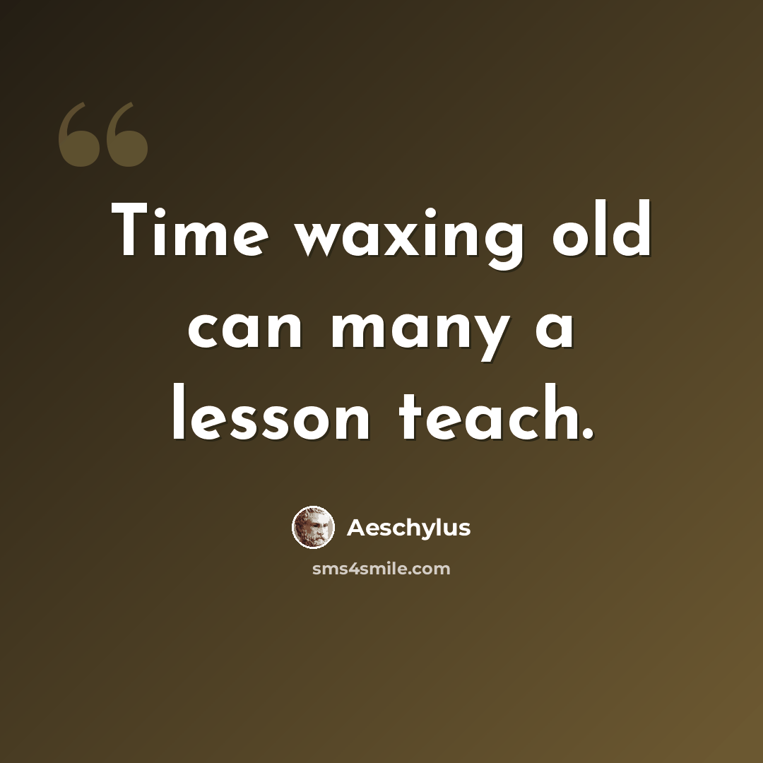 “Time waxing old can many a lesson teach.” quote by Aeschylus