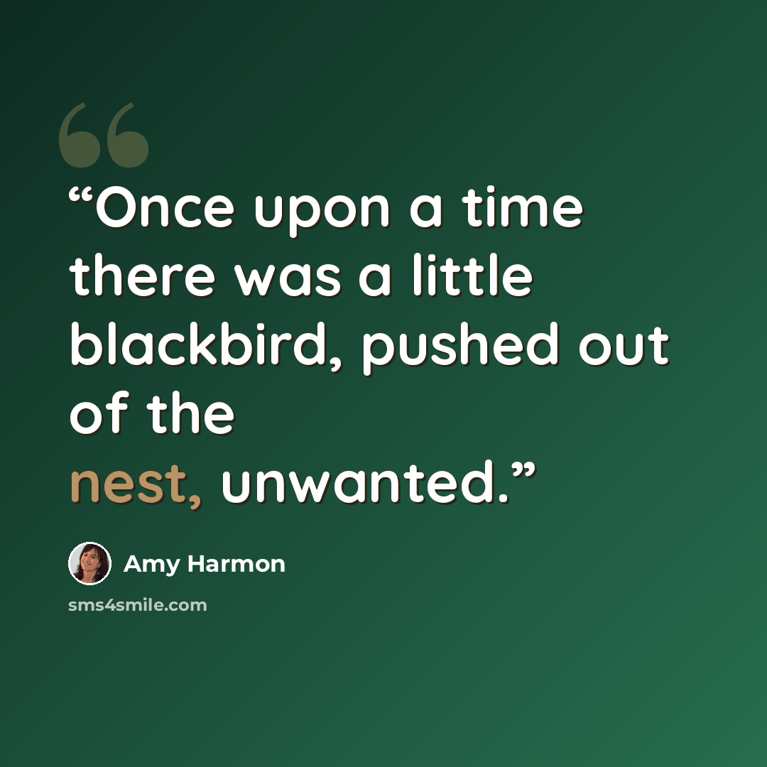 “Once upon a time there was a little blackbird, pushed out of the nest, unwanted.” quote by Amy Harmon
