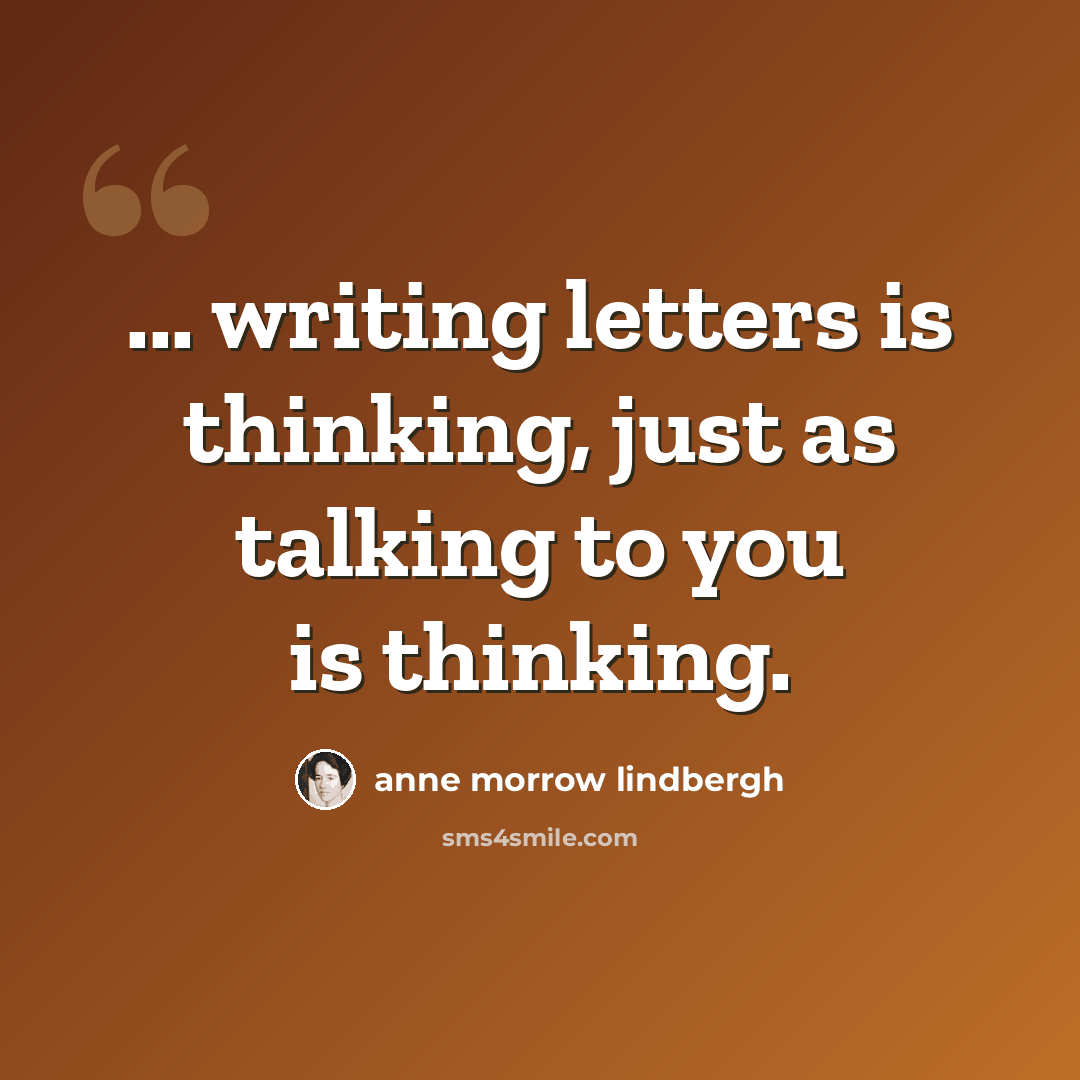 “... writing letters is thinking, just as talking to you is thinking.” quote by Anne Morrow Lindbergh