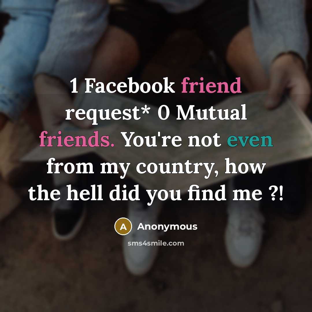 “1 Facebook friend request* 0 Mutual friends. You're not even from my country, how the hell did you find me ?!” quote by Anonymous