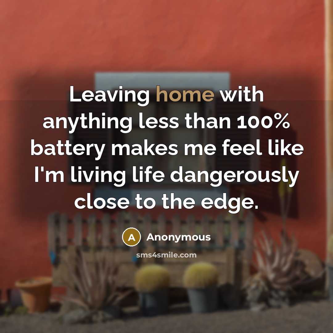 “Leaving home with anything less than 100% battery makes me feel like I'm living life dangerously close to the edge.” quote by Anonymous