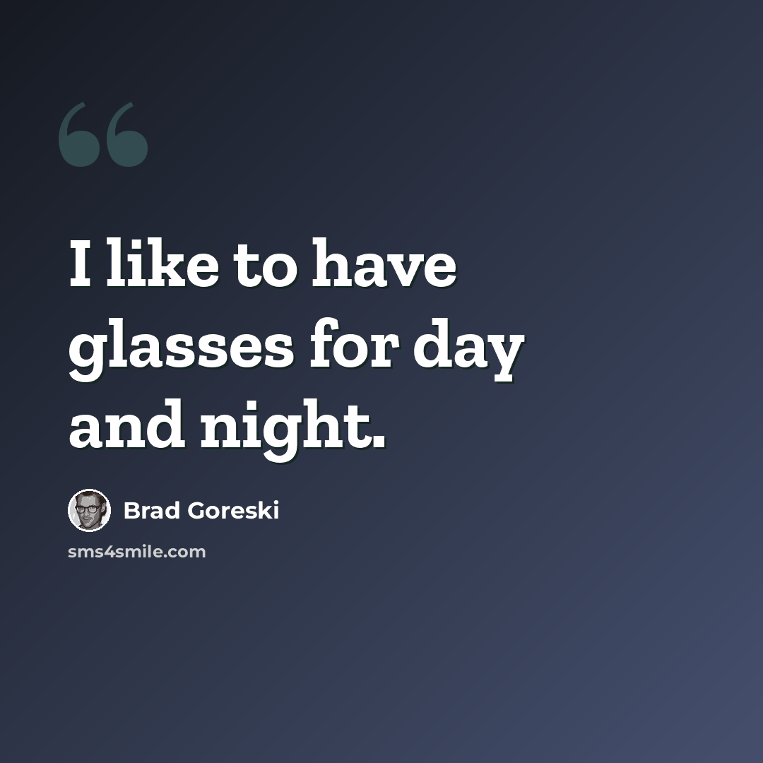 “I like to have glasses for day and night.” quote by Brad Goreski