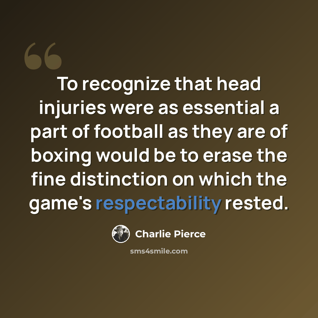 “To recognize that head injuries were as essential a part of football as they are of boxing would be to erase the fine distinction on which the game's respectability rested.” quote by Charlie Pierce