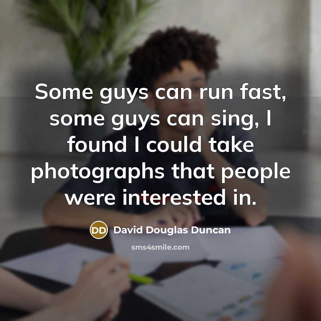 “Some guys can run fast, some guys can sing, I found I could take photographs that people were interested in.” quote by David Douglas Duncan