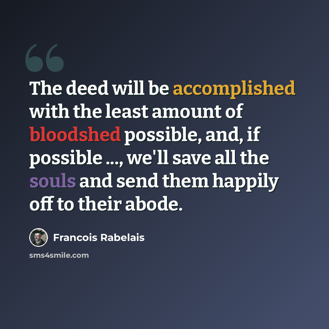 “The deed will be accomplished with the least amount of bloodshed possible, and, if possible ..., we'll save all the souls and send them happily off to their abode.” quote by Francois Rabelais