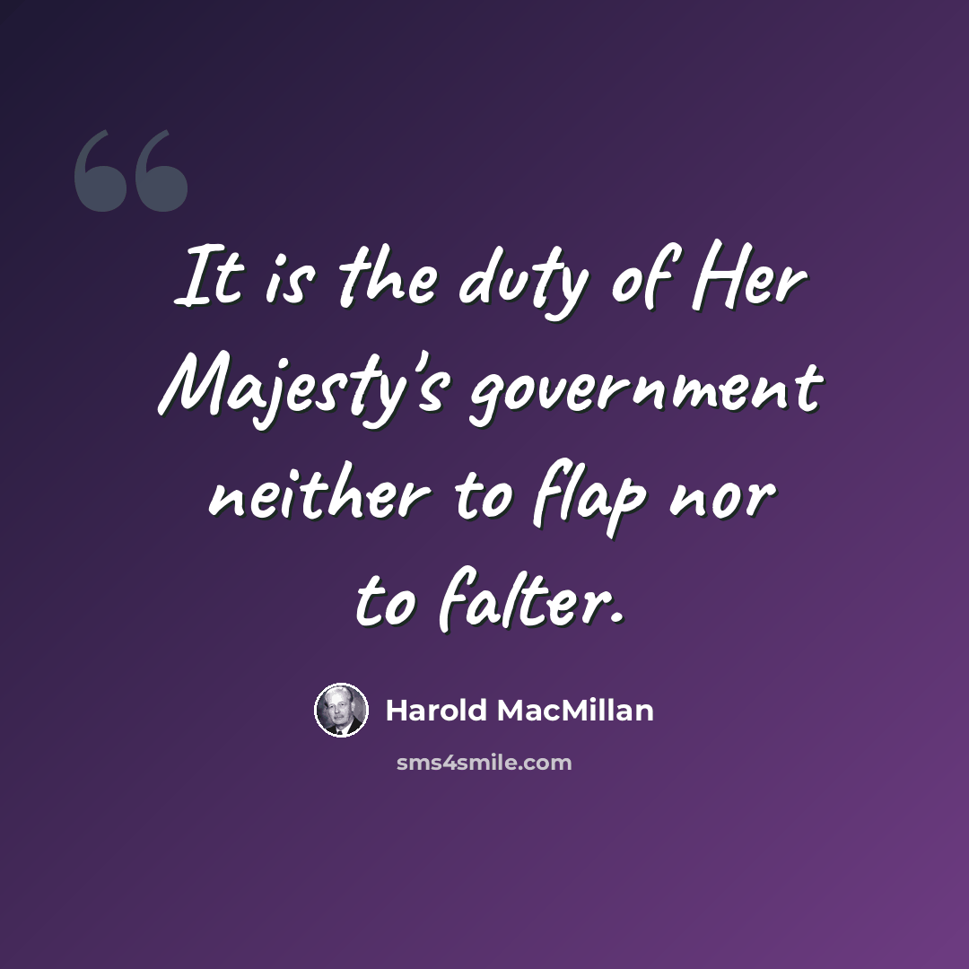 “It is the duty of Her Majesty's government neither to flap nor to falter.” quote by Harold MacMillan