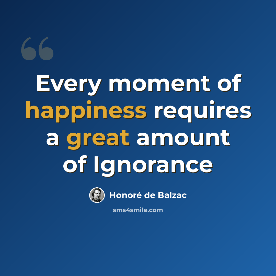 “Every moment of happiness requires a great amount of Ignorance” quote by Honore de Balzac
