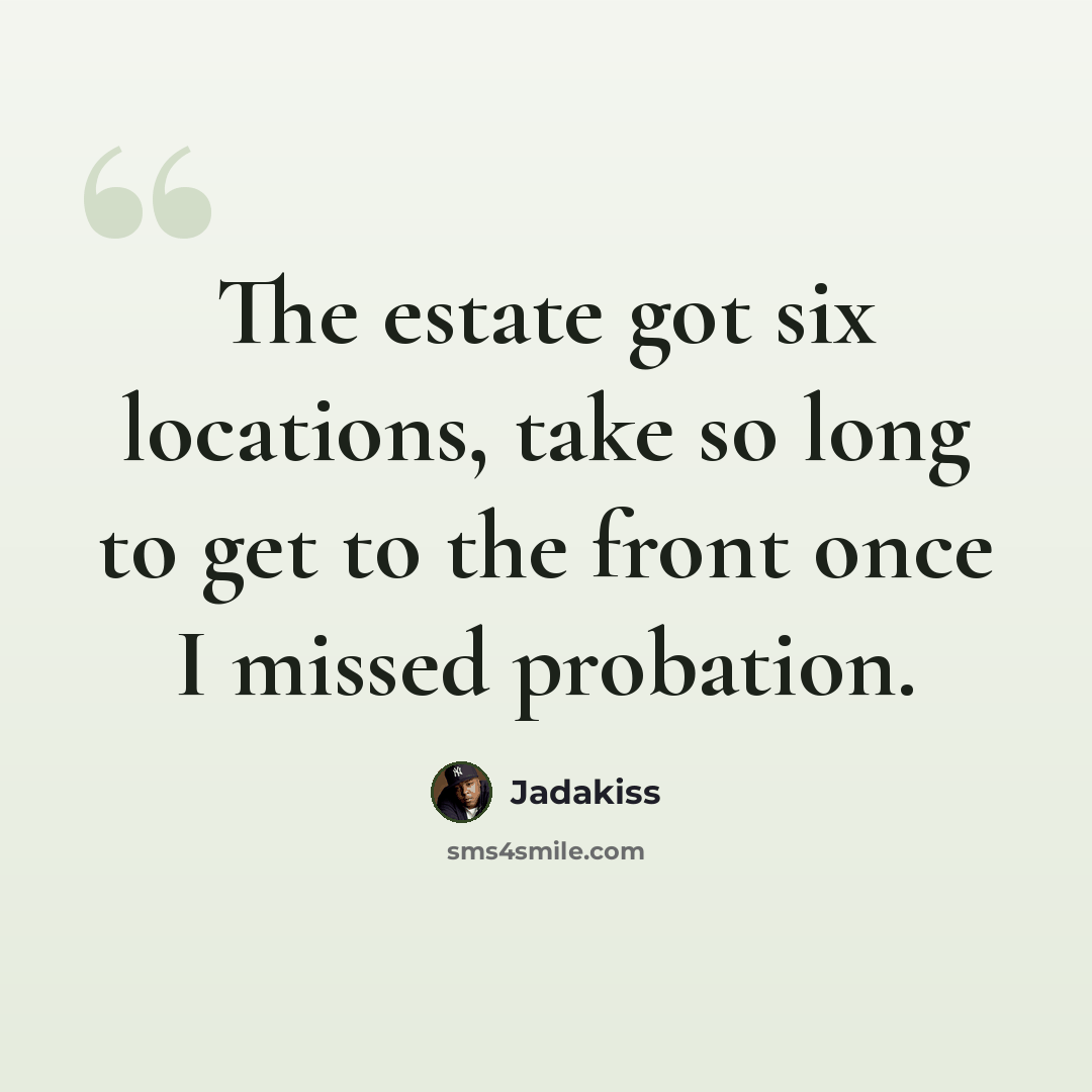 “The estate got six locations, take so long to get to the front once I missed probation.” quote by Jadakiss