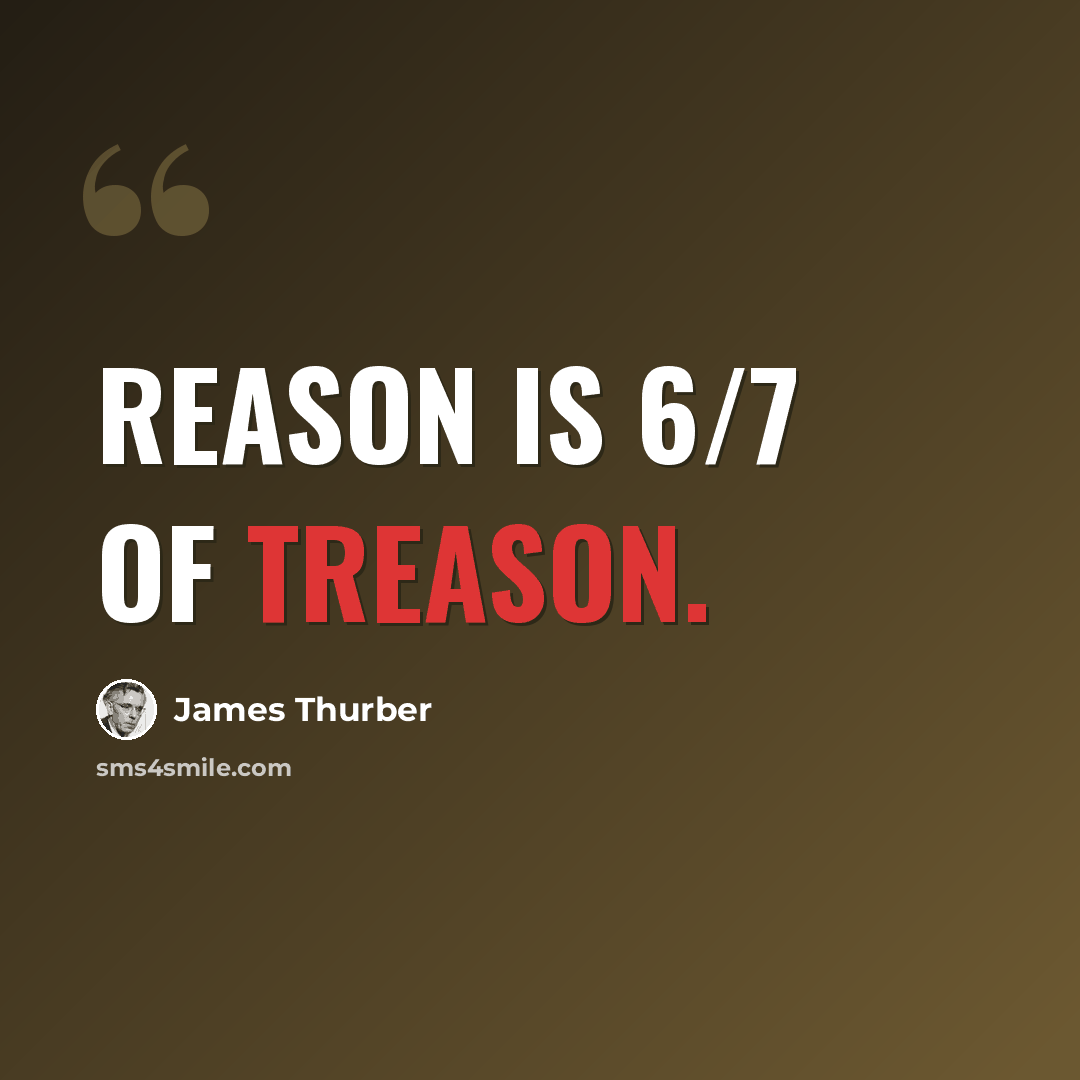 “Reason is 6/7 of treason.” quote by James Thurber