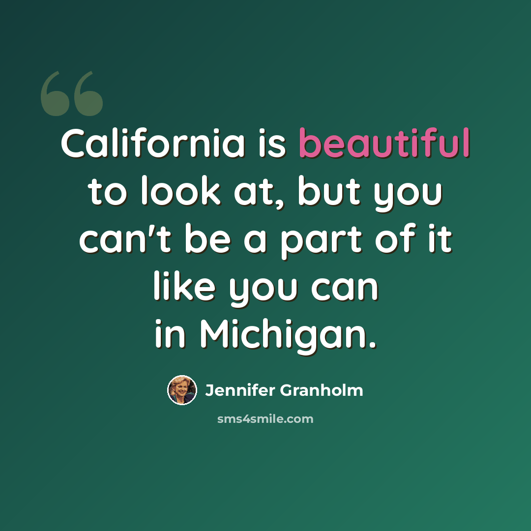 “California is beautiful to look at, but you can't be a part of it like you can in Michigan.” quote by Jennifer Granholm