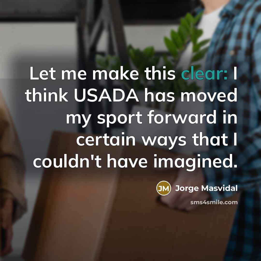 “Let me make this clear: I think USADA has moved my sport forward in certain ways that I couldn't have imagined.” quote by Jorge Masvidal