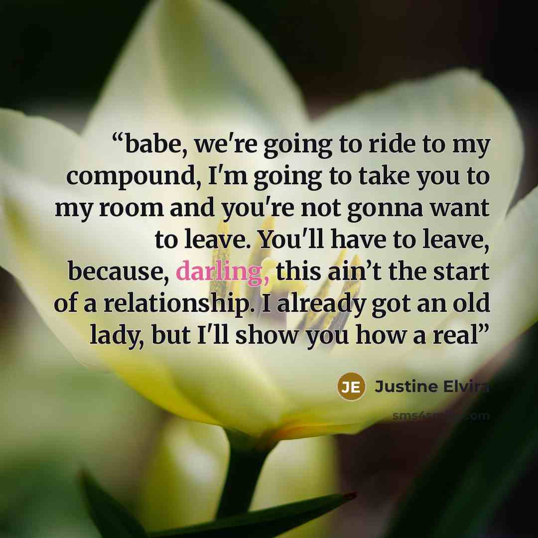 “babe, we're going to ride to my compound, I'm going to take you to my room and you're not gonna want to leave. You'll have to leave, because, darling, this ain’t the start of a relationship. I already got an old lady, but I'll show you how a real” quote by Justine Elvira