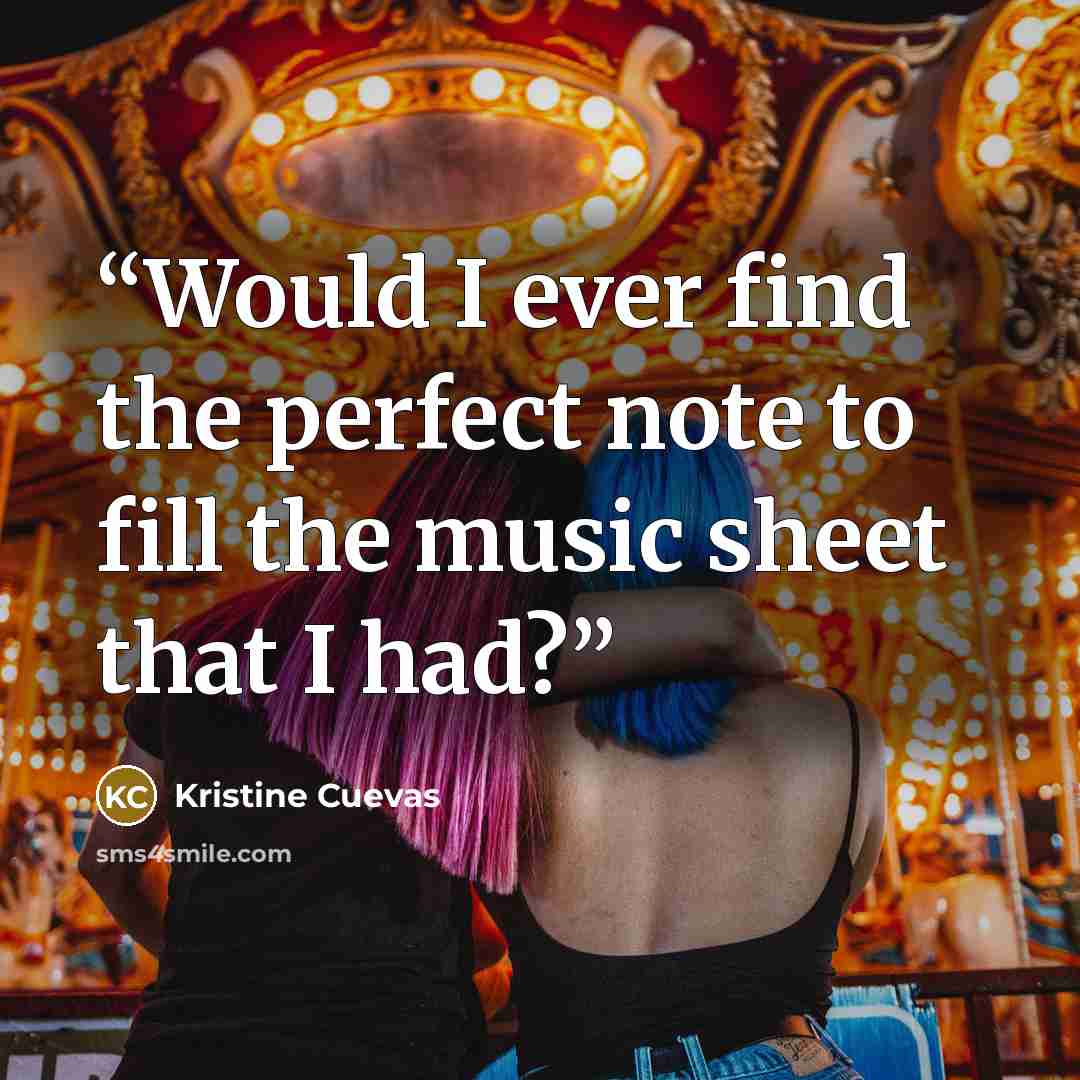 “Would I ever find the perfect note to fill the music sheet that I had?” quote by Kristine Cuevas