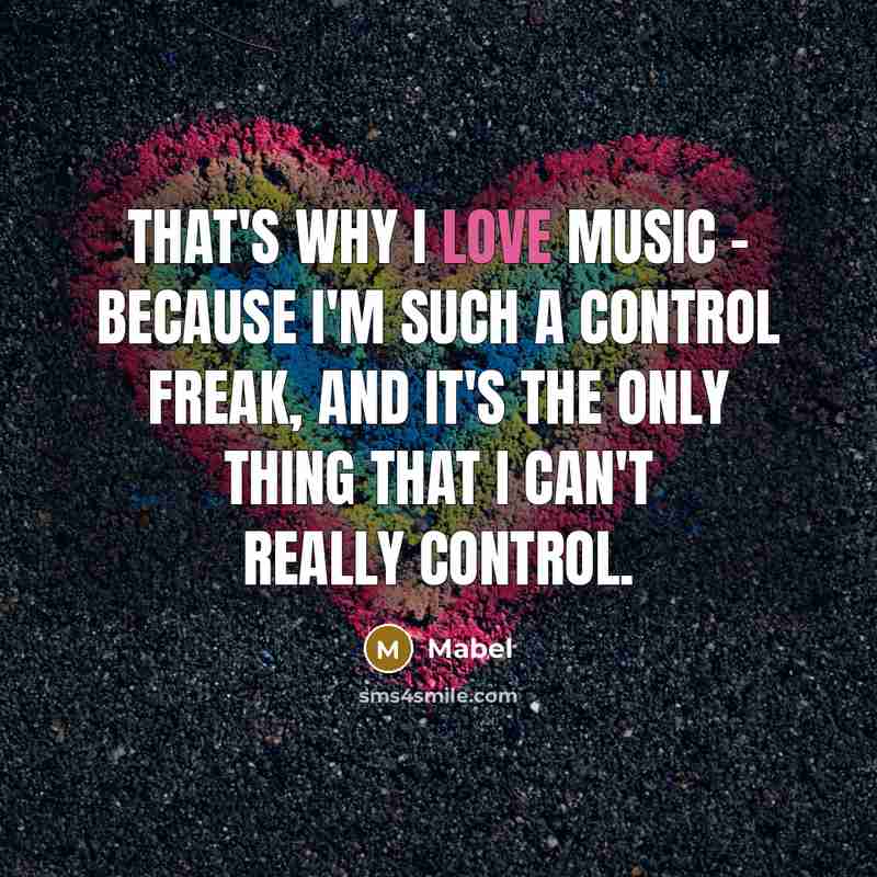 “That's why I love music - because I'm such a control freak, and it's the only thing that I can't really control.” quote by Mabel