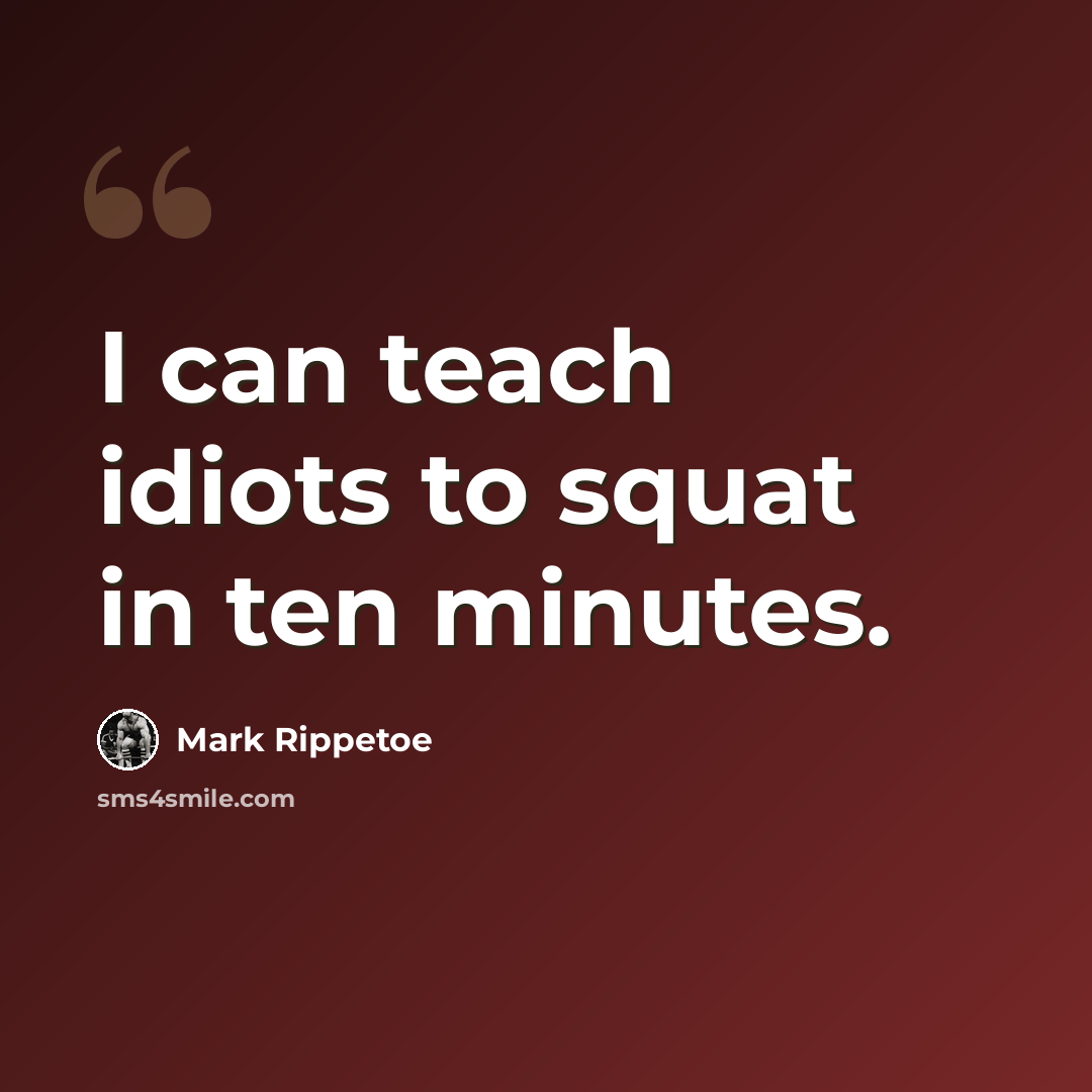 “I can teach idiots to squat in ten minutes.” quote by Mark Rippetoe