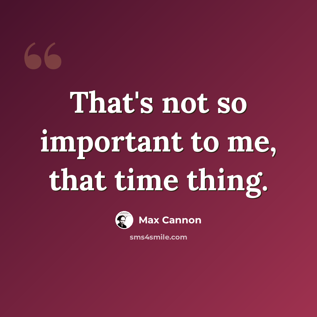 “That's not so important to me, that time thing.” quote by Max Cannon