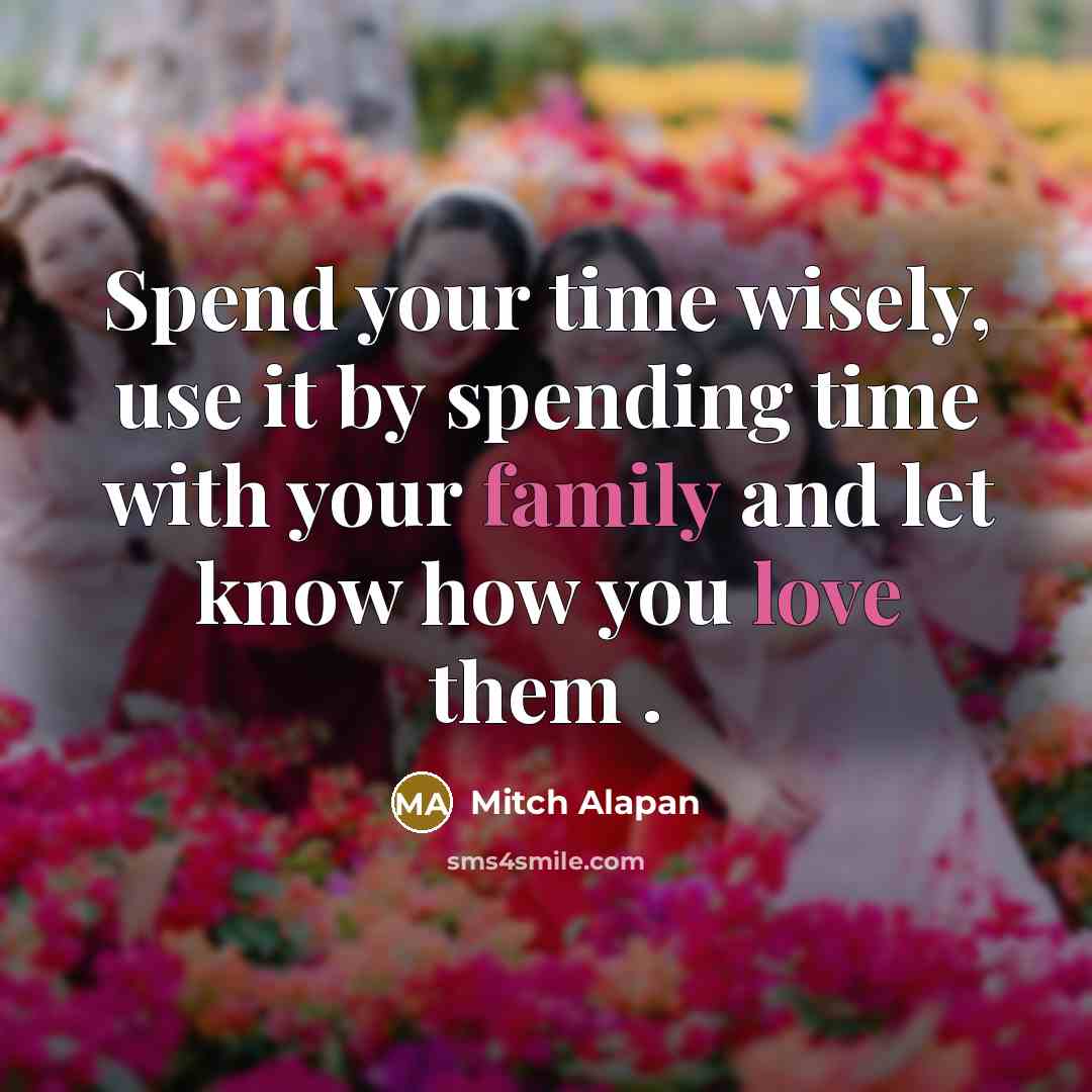 “Spend your time wisely, use it by spending time with your family and let know how you love them .” quote by Mitch Alapan