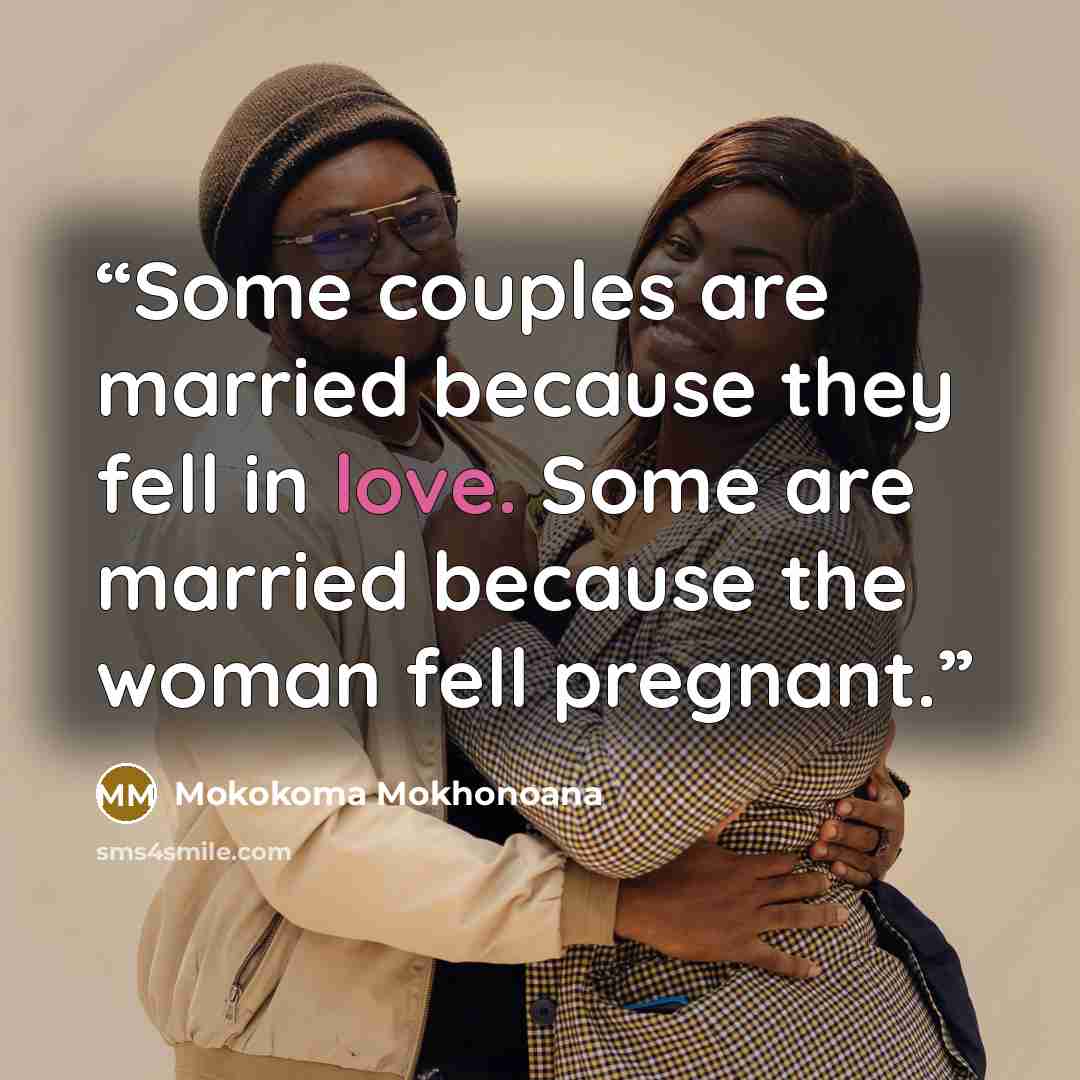 “Some couples are married because they fell in love. Some are married because the woman fell pregnant.” quote by Mokokoma Mokhonoana
