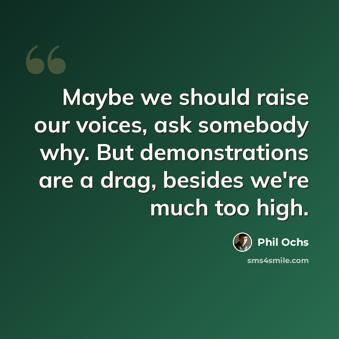 “Maybe we should raise our voices, ask somebody why. But demonstrations are a drag, besides we're much too high.” quote by Phil Ochs