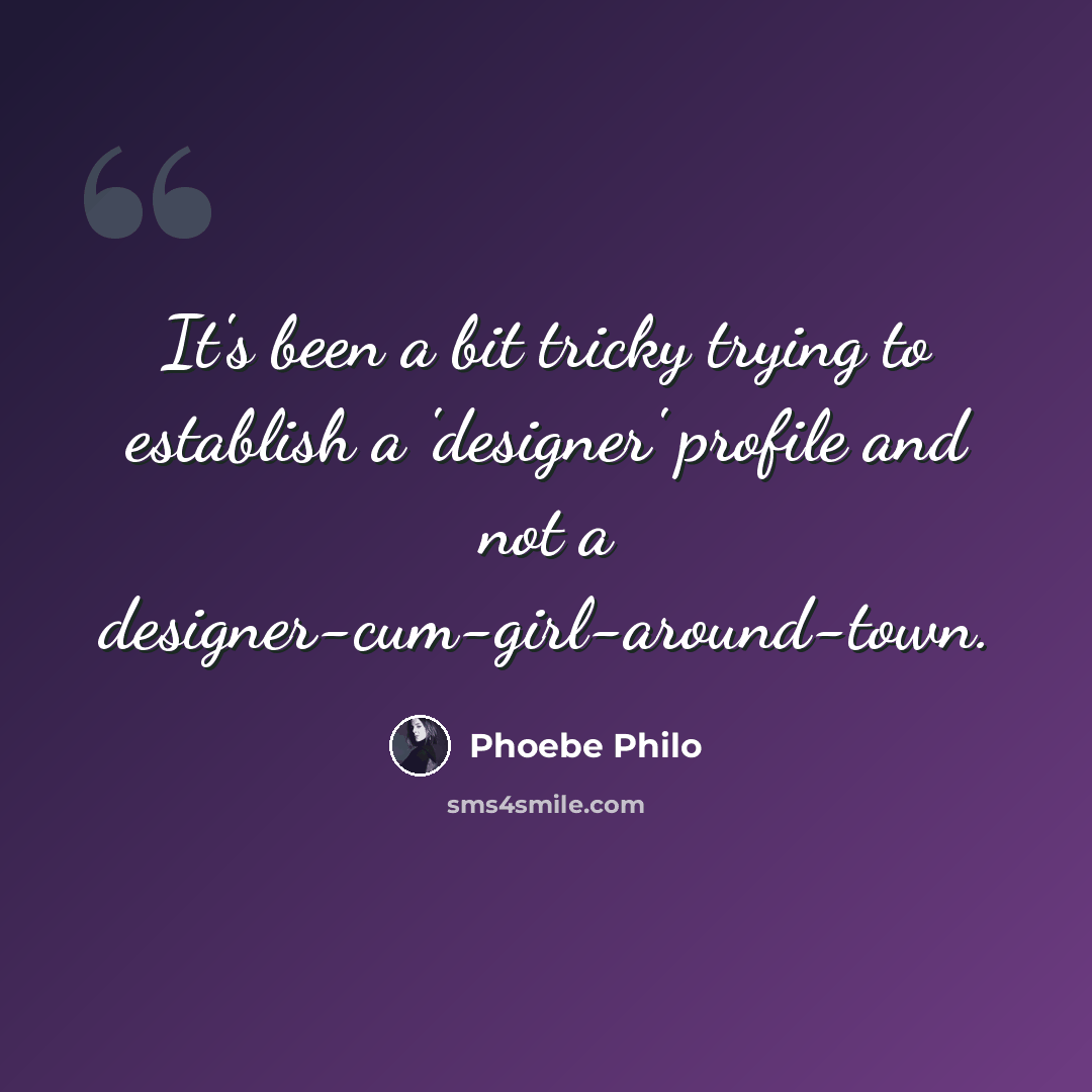 “It's been a bit tricky trying to establish a 'designer' profile and not a designer-cum-girl-around-town.” quote by Phoebe Philo