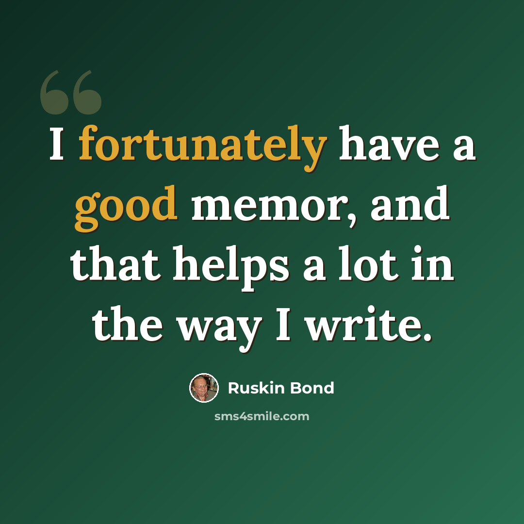 “I fortunately have a good memor, and that helps a lot in the way I write.” quote by Ruskin Bond