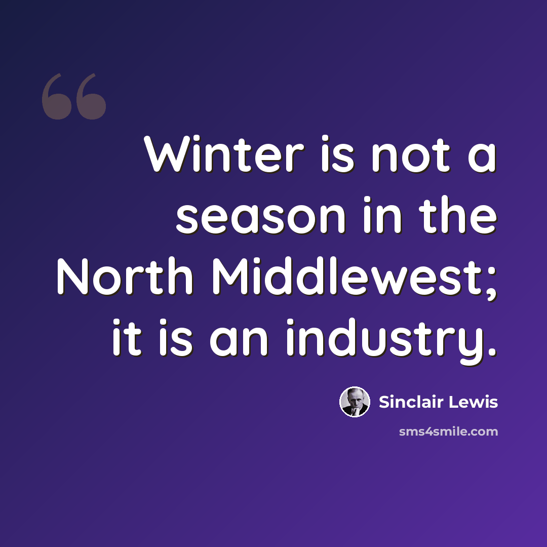 “Winter is not a season in the North Middlewest; it is an industry.” quote by Sinclair Lewis