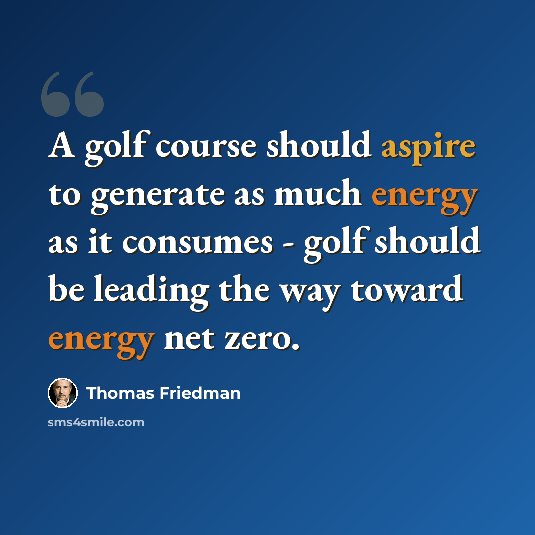 “A golf course should aspire to generate as much energy as it consumes - golf should be leading the way toward energy net zero.” quote by Thomas Friedman