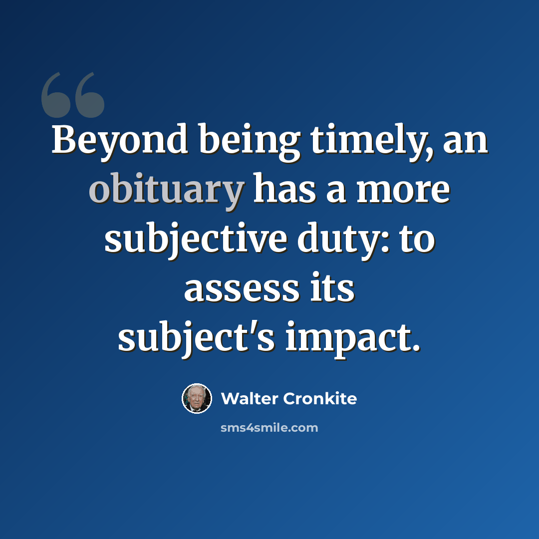“Beyond being timely, an obituary has a more subjective duty: to assess its subject's impact.” quote by Walter Cronkite