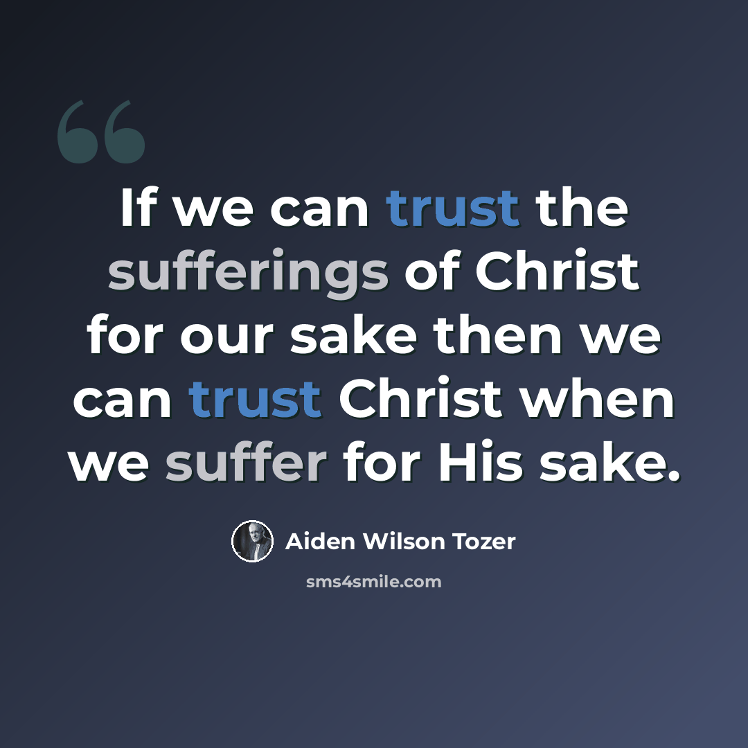 “If we can trust the sufferings of Christ for our sake then we can trust Christ when we suffer for His sake.” quote by Aiden Wilson Tozer