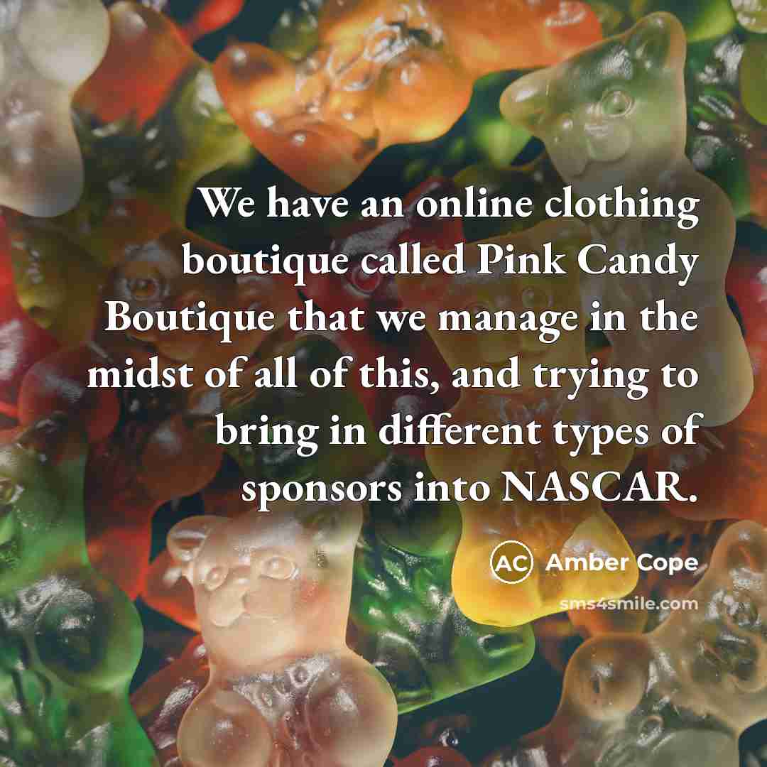 “We have an online clothing boutique called Pink Candy Boutique that we manage in the midst of all of this, and trying to bring in different types of sponsors into NASCAR.” quote by Amber Cope