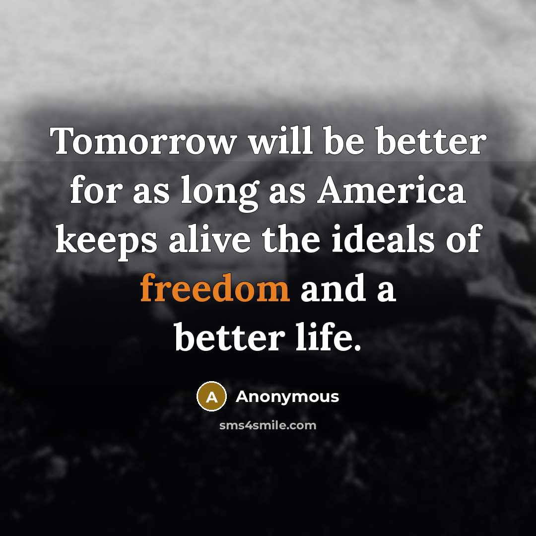 “Tomorrow will be better for as long as America keeps alive the ideals of freedom and a better life.” quote by Anonymous