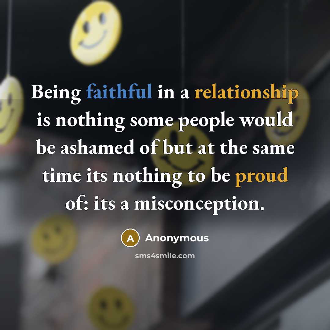 “Being faithful in a relationship is nothing some people would be ashamed of but at the same time its nothing to be proud of: its a misconception.” quote by Anonymous