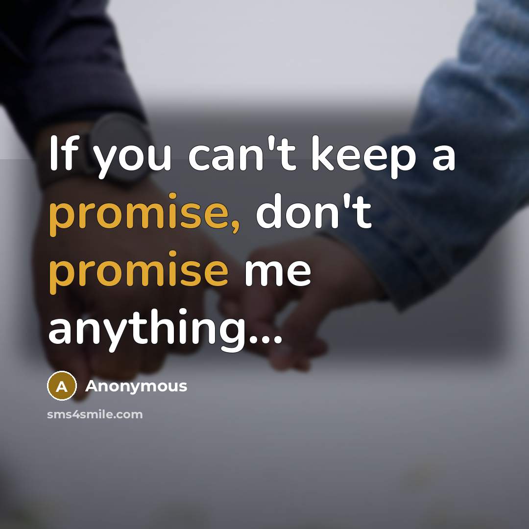 “If you can't keep a promise, don't promise me anything...” quote by Anonymous