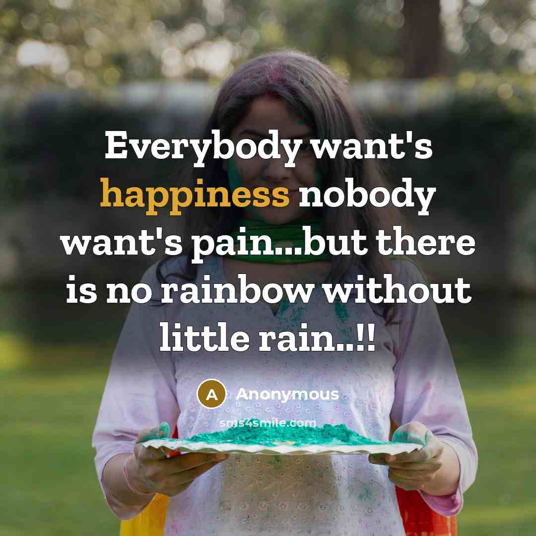 “Everybody want's happiness nobody want's pain...but there is no rainbow without little rain..!!” quote by Anonymous